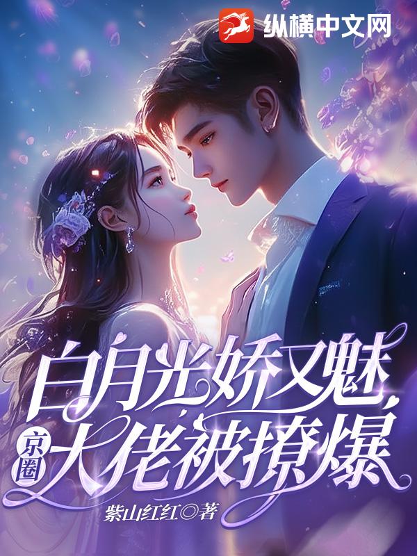 白月光娇又魅，京圈大佬被撩爆！